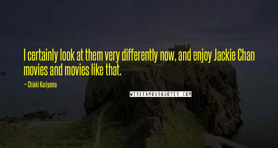 Chiaki Kuriyama Quotes: I certainly look at them very differently now, and enjoy Jackie Chan movies and movies like that.