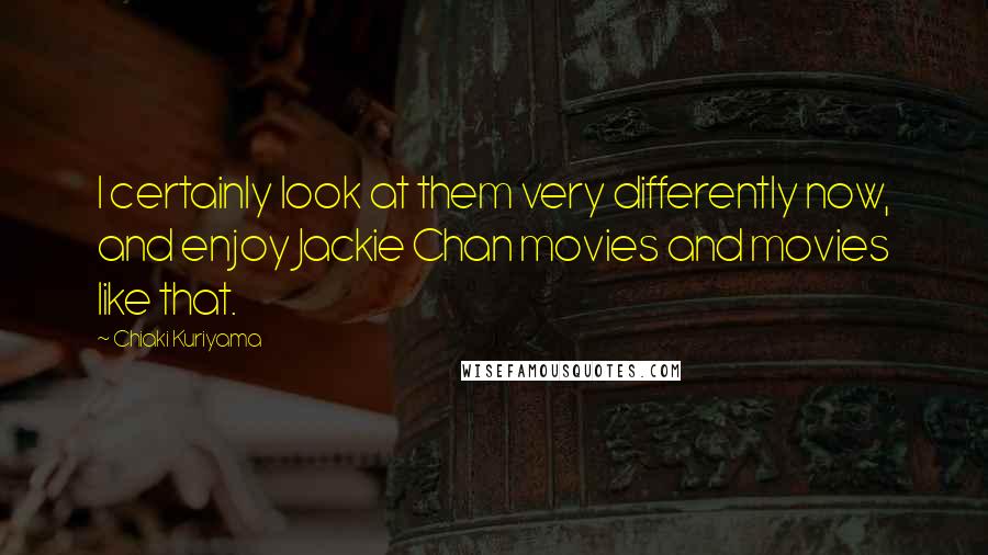 Chiaki Kuriyama Quotes: I certainly look at them very differently now, and enjoy Jackie Chan movies and movies like that.