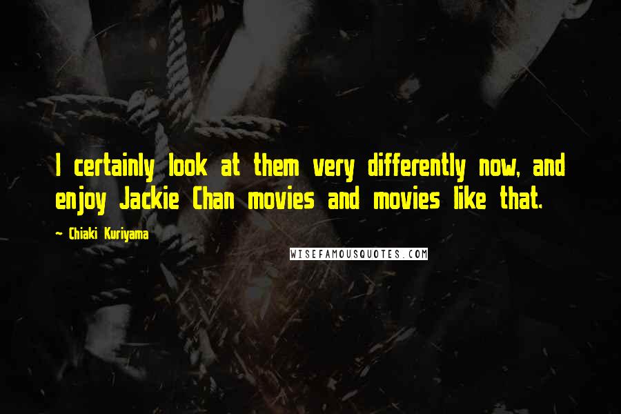 Chiaki Kuriyama Quotes: I certainly look at them very differently now, and enjoy Jackie Chan movies and movies like that.