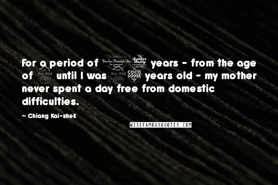 Chiang Kai-shek Quotes: For a period of 17 years - from the age of 9 until I was 25 years old - my mother never spent a day free from domestic difficulties.