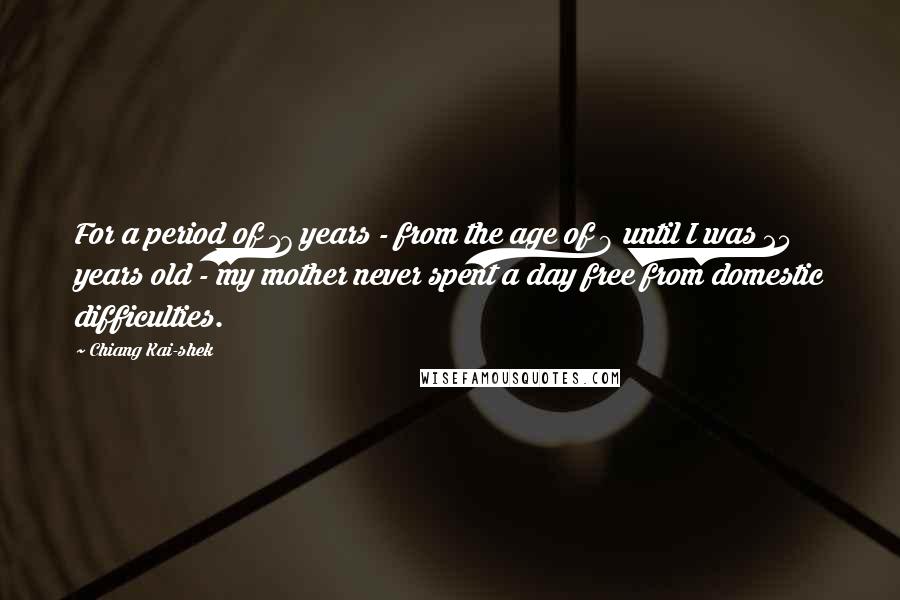 Chiang Kai-shek Quotes: For a period of 17 years - from the age of 9 until I was 25 years old - my mother never spent a day free from domestic difficulties.