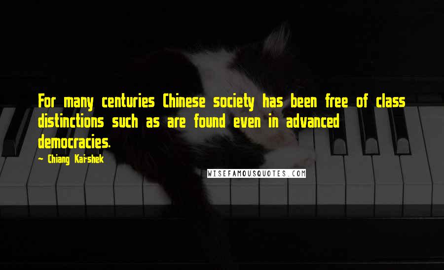 Chiang Kai-shek Quotes: For many centuries Chinese society has been free of class distinctions such as are found even in advanced democracies.