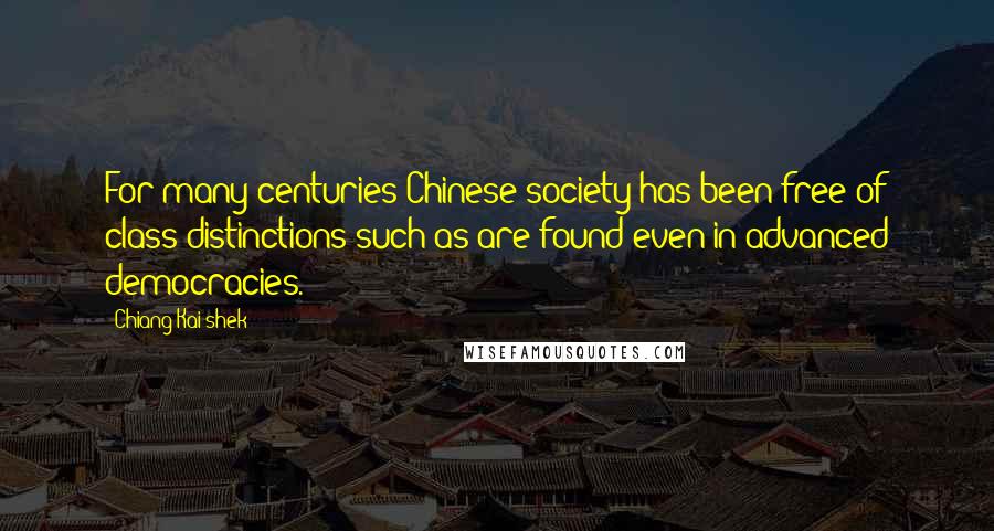 Chiang Kai-shek Quotes: For many centuries Chinese society has been free of class distinctions such as are found even in advanced democracies.