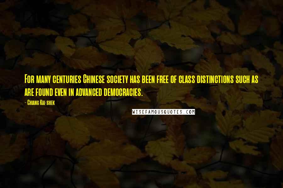 Chiang Kai-shek Quotes: For many centuries Chinese society has been free of class distinctions such as are found even in advanced democracies.