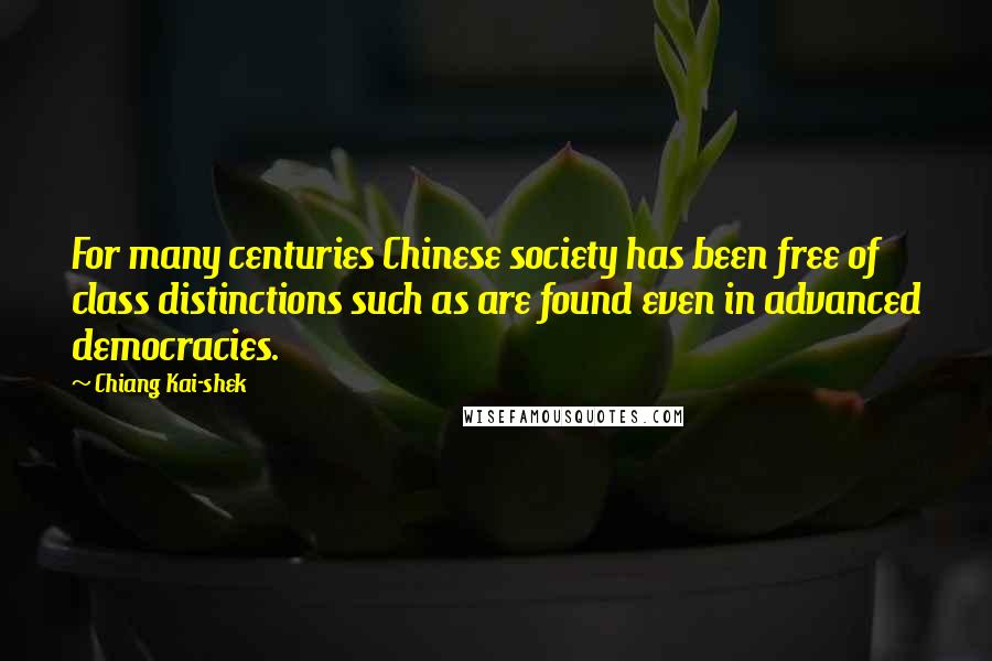 Chiang Kai-shek Quotes: For many centuries Chinese society has been free of class distinctions such as are found even in advanced democracies.