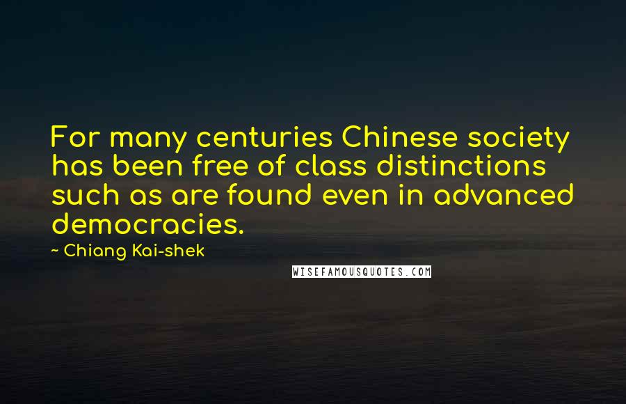 Chiang Kai-shek Quotes: For many centuries Chinese society has been free of class distinctions such as are found even in advanced democracies.