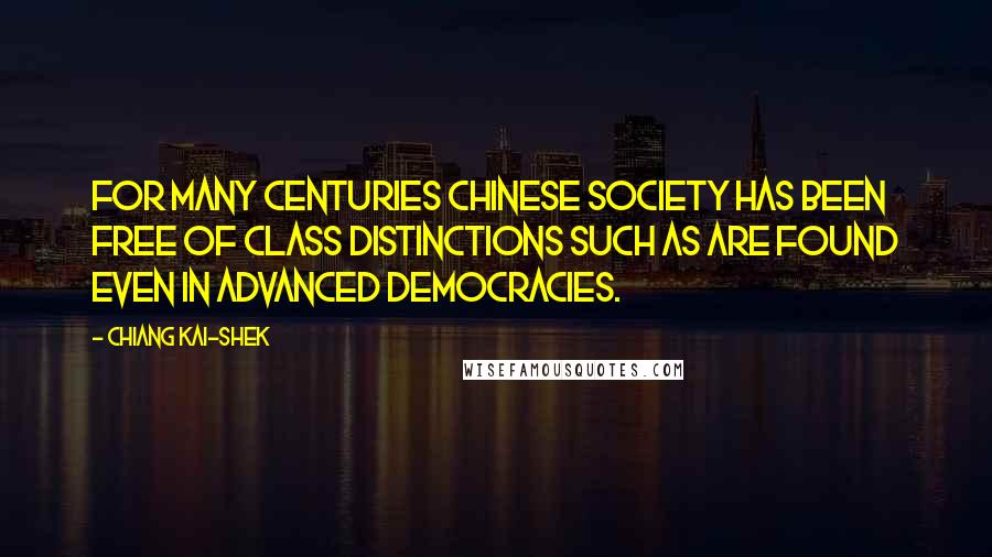 Chiang Kai-shek Quotes: For many centuries Chinese society has been free of class distinctions such as are found even in advanced democracies.