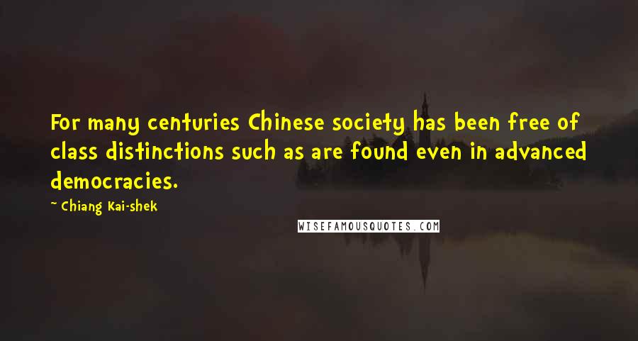 Chiang Kai-shek Quotes: For many centuries Chinese society has been free of class distinctions such as are found even in advanced democracies.