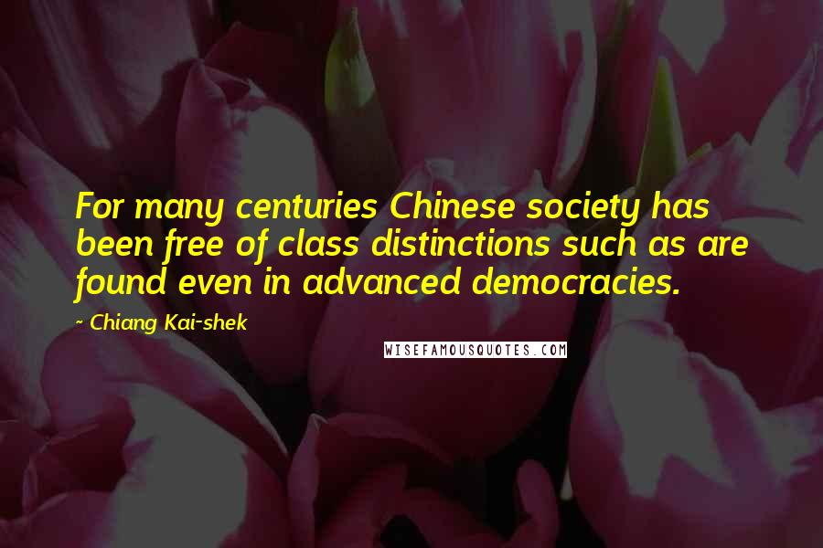 Chiang Kai-shek Quotes: For many centuries Chinese society has been free of class distinctions such as are found even in advanced democracies.