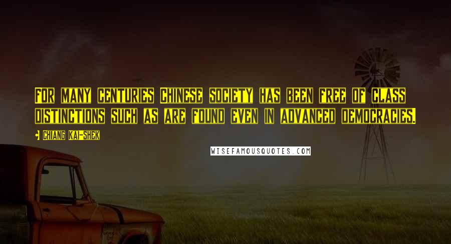 Chiang Kai-shek Quotes: For many centuries Chinese society has been free of class distinctions such as are found even in advanced democracies.