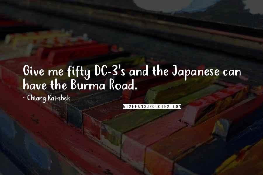 Chiang Kai-shek Quotes: Give me fifty DC-3's and the Japanese can have the Burma Road.