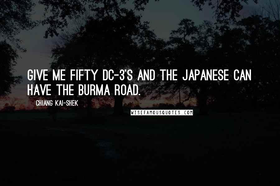 Chiang Kai-shek Quotes: Give me fifty DC-3's and the Japanese can have the Burma Road.