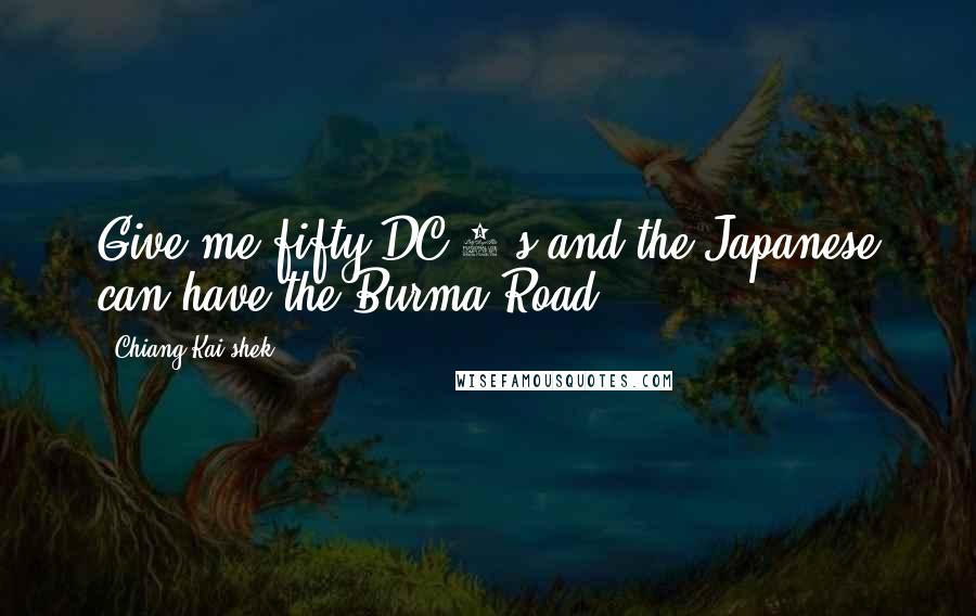 Chiang Kai-shek Quotes: Give me fifty DC-3's and the Japanese can have the Burma Road.