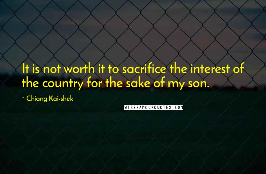 Chiang Kai-shek Quotes: It is not worth it to sacrifice the interest of the country for the sake of my son.