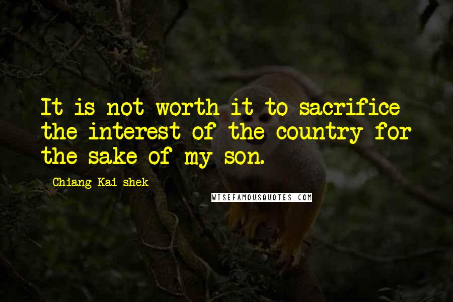 Chiang Kai-shek Quotes: It is not worth it to sacrifice the interest of the country for the sake of my son.