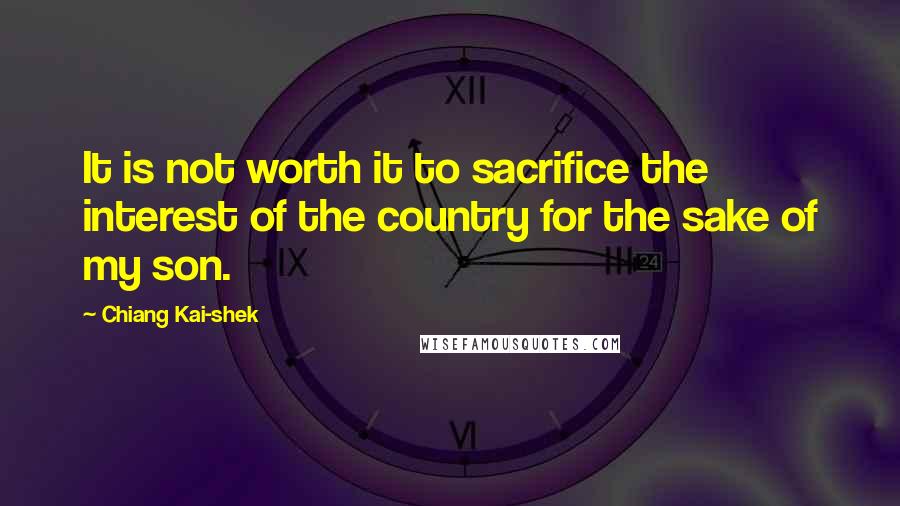 Chiang Kai-shek Quotes: It is not worth it to sacrifice the interest of the country for the sake of my son.