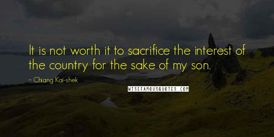 Chiang Kai-shek Quotes: It is not worth it to sacrifice the interest of the country for the sake of my son.