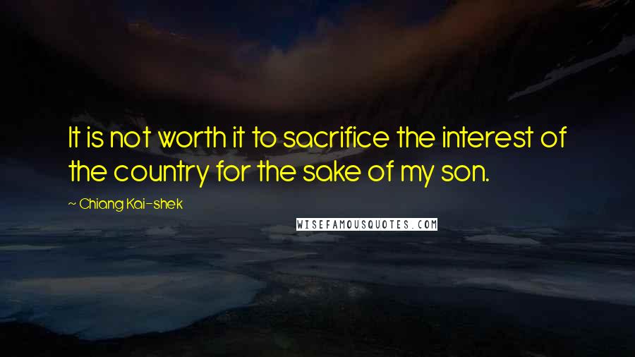 Chiang Kai-shek Quotes: It is not worth it to sacrifice the interest of the country for the sake of my son.