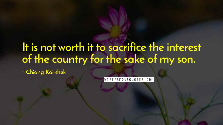 Chiang Kai-shek Quotes: It is not worth it to sacrifice the interest of the country for the sake of my son.