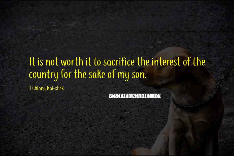 Chiang Kai-shek Quotes: It is not worth it to sacrifice the interest of the country for the sake of my son.