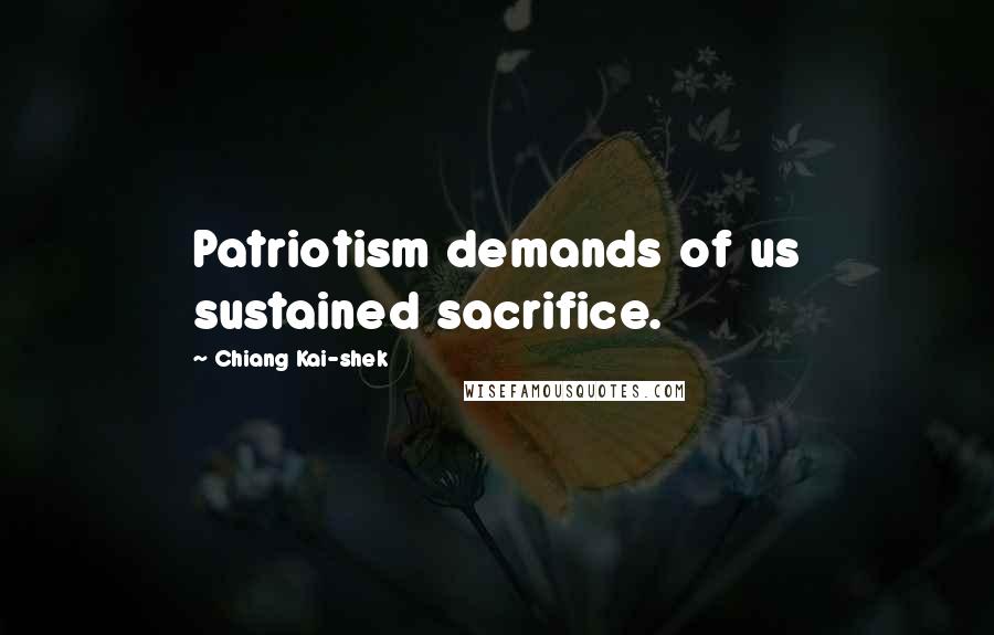 Chiang Kai-shek Quotes: Patriotism demands of us sustained sacrifice.