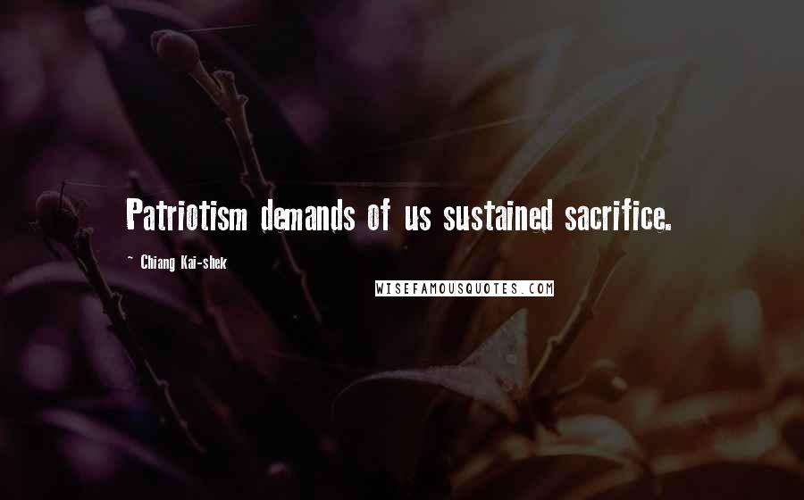 Chiang Kai-shek Quotes: Patriotism demands of us sustained sacrifice.