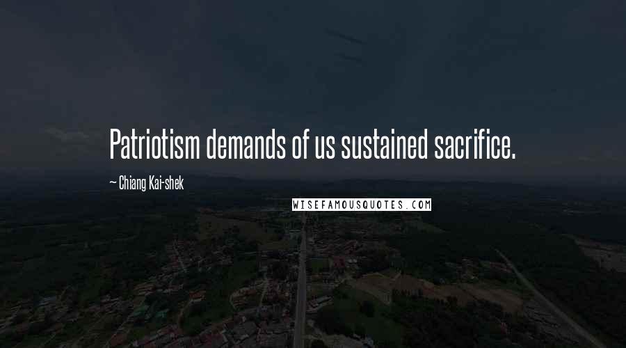 Chiang Kai-shek Quotes: Patriotism demands of us sustained sacrifice.