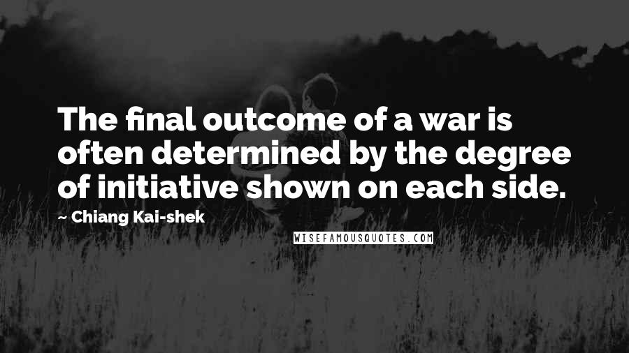 Chiang Kai-shek Quotes: The final outcome of a war is often determined by the degree of initiative shown on each side.