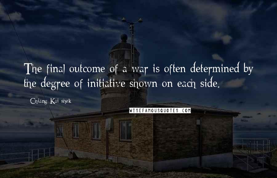 Chiang Kai-shek Quotes: The final outcome of a war is often determined by the degree of initiative shown on each side.