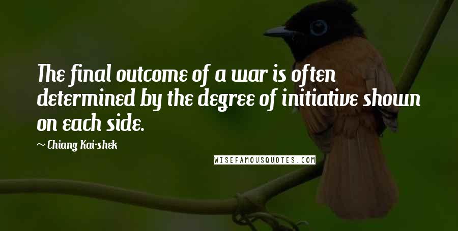 Chiang Kai-shek Quotes: The final outcome of a war is often determined by the degree of initiative shown on each side.