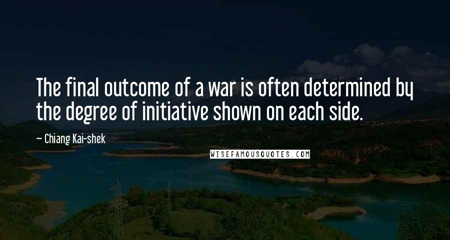 Chiang Kai-shek Quotes: The final outcome of a war is often determined by the degree of initiative shown on each side.