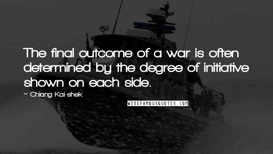 Chiang Kai-shek Quotes: The final outcome of a war is often determined by the degree of initiative shown on each side.