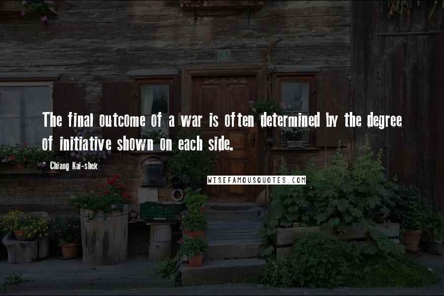 Chiang Kai-shek Quotes: The final outcome of a war is often determined by the degree of initiative shown on each side.