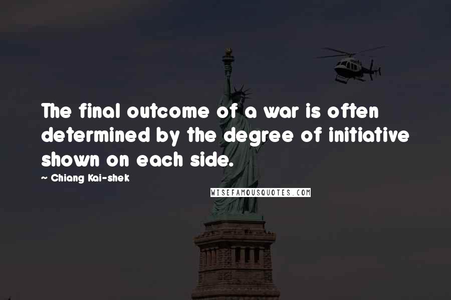 Chiang Kai-shek Quotes: The final outcome of a war is often determined by the degree of initiative shown on each side.