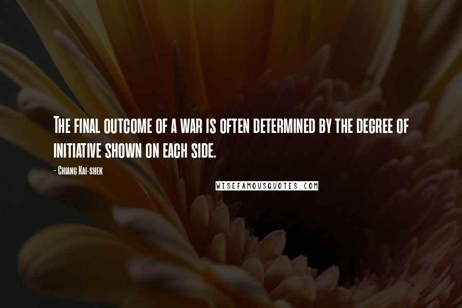 Chiang Kai-shek Quotes: The final outcome of a war is often determined by the degree of initiative shown on each side.