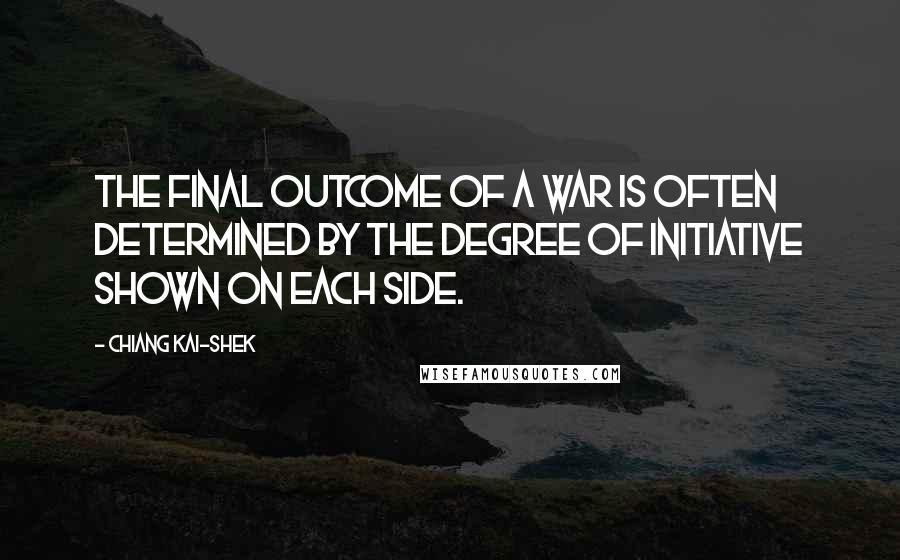 Chiang Kai-shek Quotes: The final outcome of a war is often determined by the degree of initiative shown on each side.