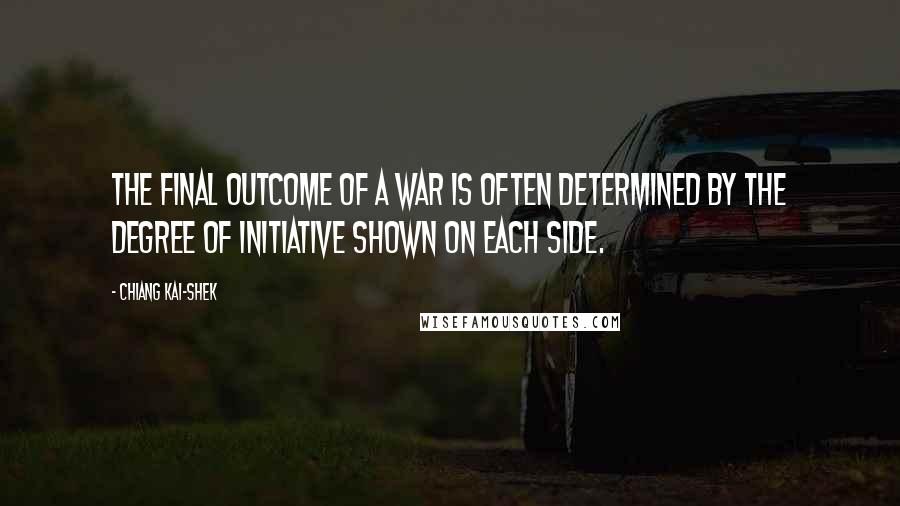 Chiang Kai-shek Quotes: The final outcome of a war is often determined by the degree of initiative shown on each side.