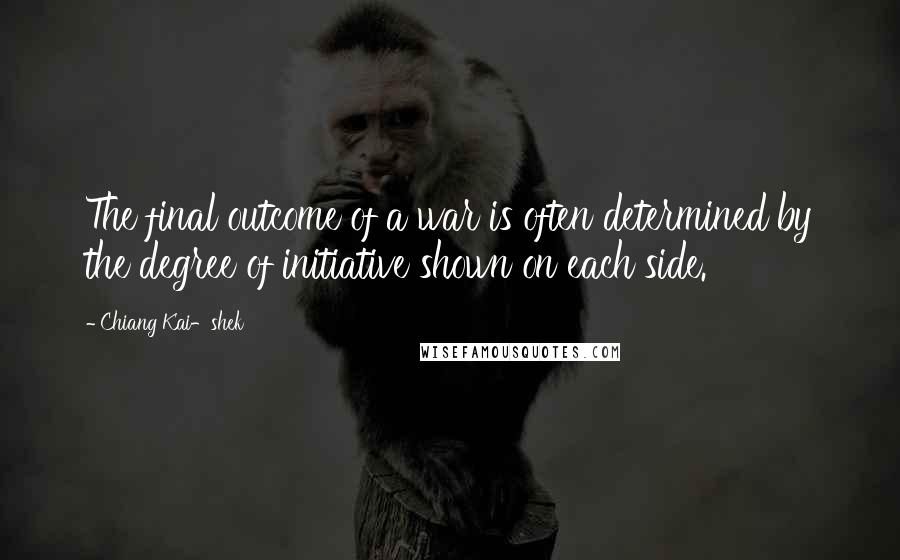 Chiang Kai-shek Quotes: The final outcome of a war is often determined by the degree of initiative shown on each side.