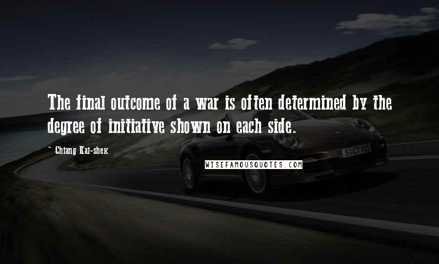 Chiang Kai-shek Quotes: The final outcome of a war is often determined by the degree of initiative shown on each side.
