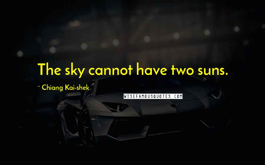 Chiang Kai-shek Quotes: The sky cannot have two suns.