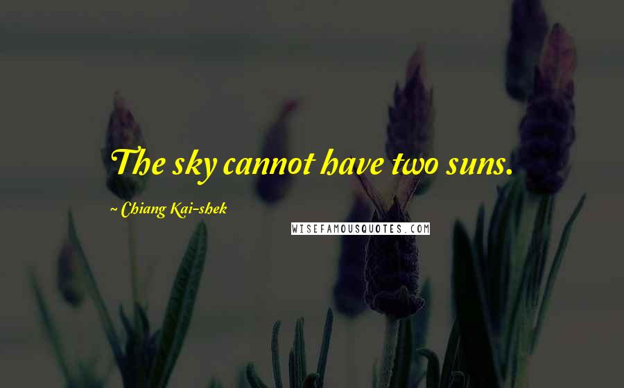 Chiang Kai-shek Quotes: The sky cannot have two suns.