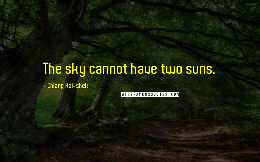 Chiang Kai-shek Quotes: The sky cannot have two suns.