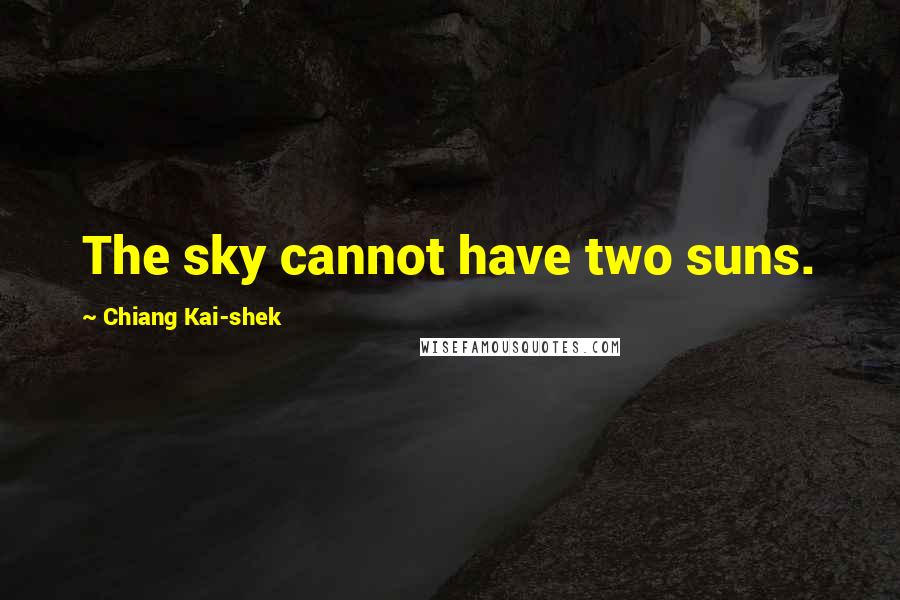 Chiang Kai-shek Quotes: The sky cannot have two suns.