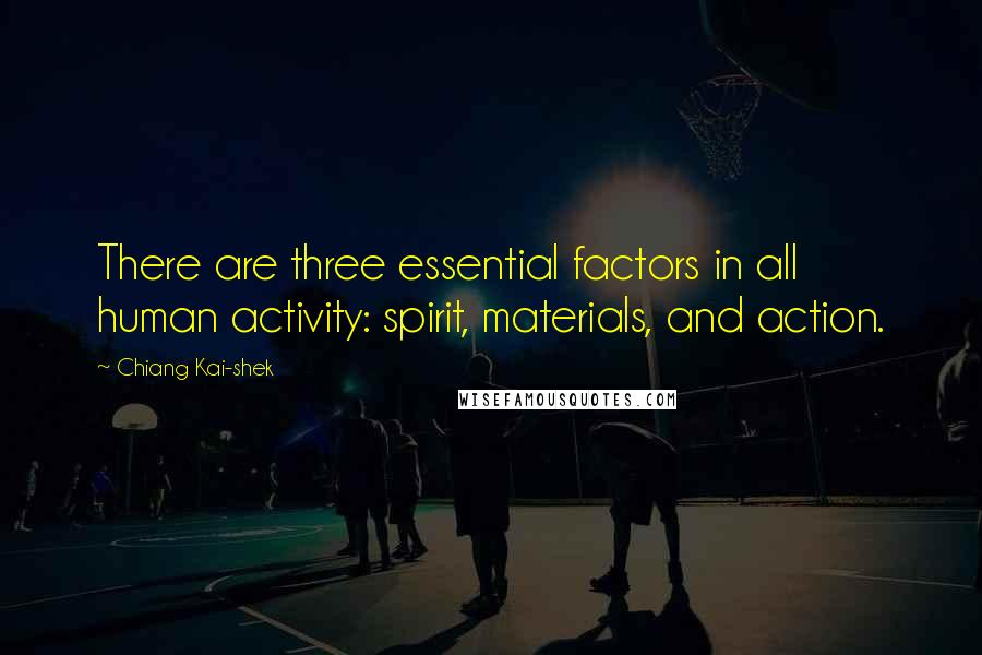 Chiang Kai-shek Quotes: There are three essential factors in all human activity: spirit, materials, and action.