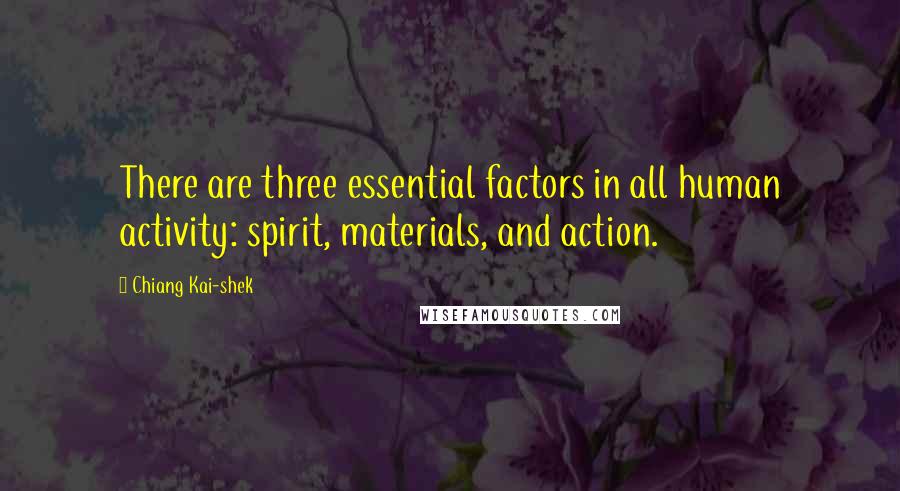 Chiang Kai-shek Quotes: There are three essential factors in all human activity: spirit, materials, and action.