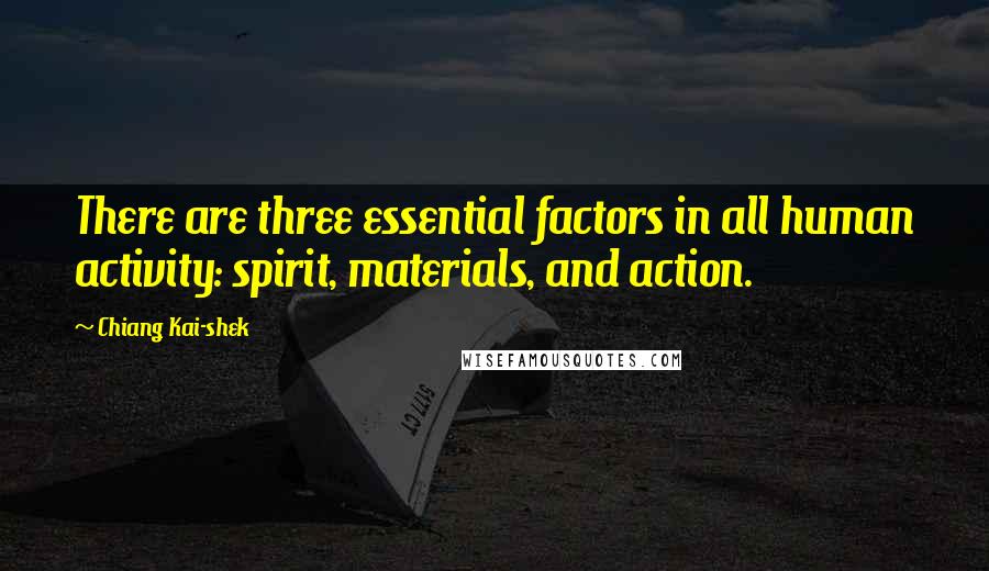 Chiang Kai-shek Quotes: There are three essential factors in all human activity: spirit, materials, and action.