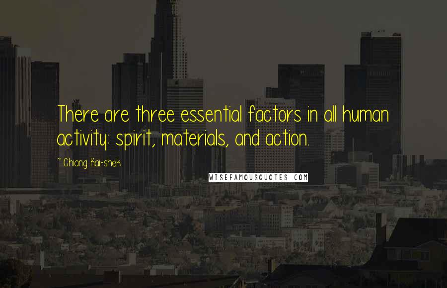 Chiang Kai-shek Quotes: There are three essential factors in all human activity: spirit, materials, and action.