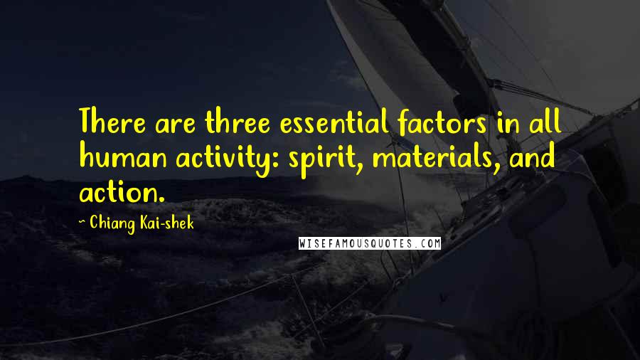 Chiang Kai-shek Quotes: There are three essential factors in all human activity: spirit, materials, and action.