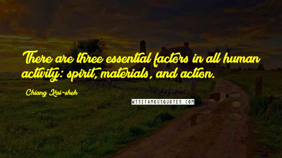 Chiang Kai-shek Quotes: There are three essential factors in all human activity: spirit, materials, and action.