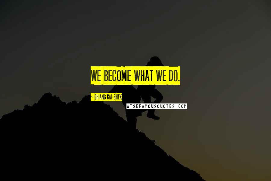 Chiang Kai-shek Quotes: We become what we do.